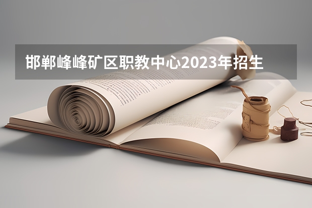 邯郸峰峰矿区职教中心2023年招生简章