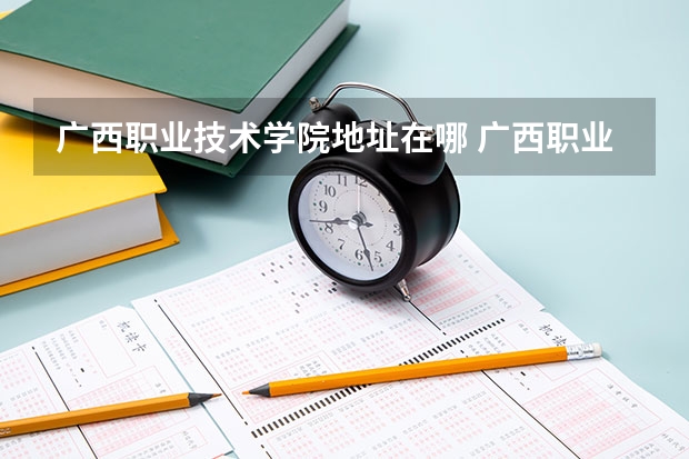 广西职业技术学院地址在哪 广西职业技术学院学费怎么收的