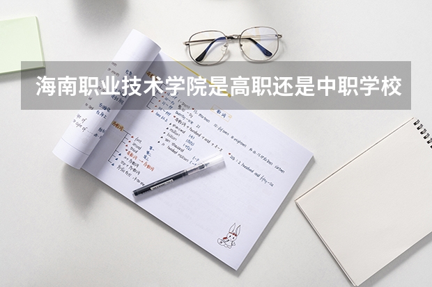 海南职业技术学院是高职还是中职学校 海南职业技术学院好不好考