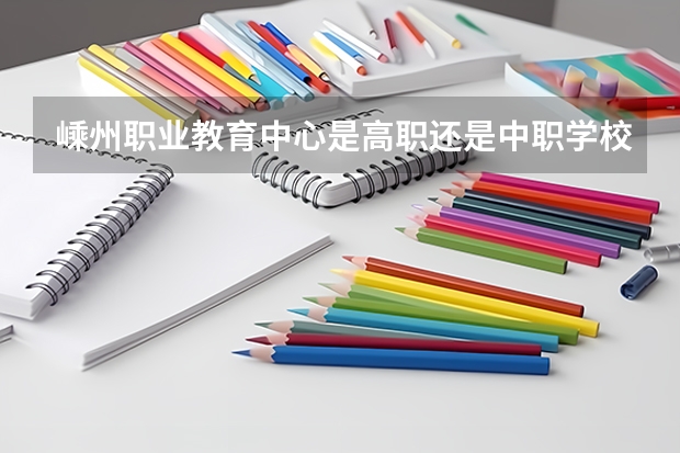 嵊州职业教育中心是高职还是中职学校 嵊州职业教育中心好不好考