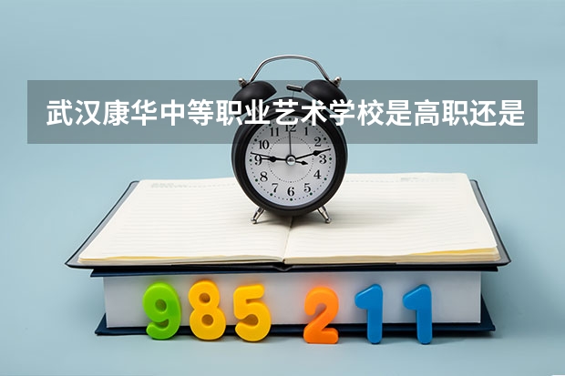 武汉康华中等职业艺术学校是高职还是中职学校 武汉康华中等职业艺术学校好不好考