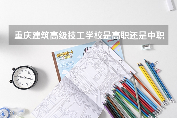 重庆建筑高级技工学校是高职还是中职学校 重庆建筑高级技工学校好不好考