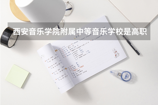 西安音乐学院附属中等音乐学校是高职还是中职学校 西安音乐学院附属中等音乐学校好不好考