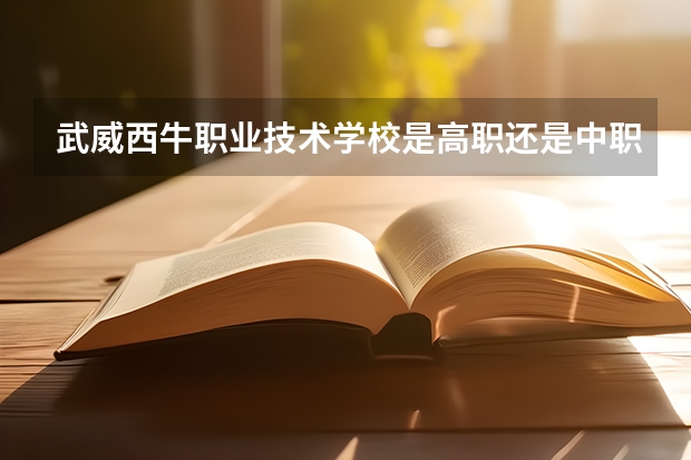 武威西牛职业技术学校是高职还是中职学校 武威西牛职业技术学校好不好考