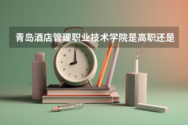 青岛酒店管理职业技术学院是高职还是中职学校 青岛酒店管理职业技术学院好不好考