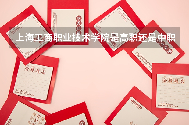 上海工商职业技术学院是高职还是中职学校 上海工商职业技术学院好不好考