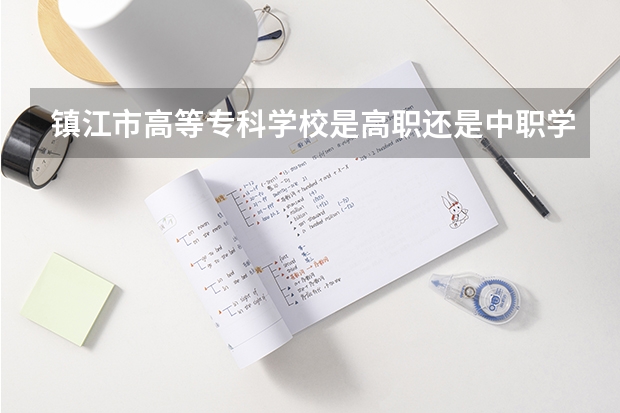 镇江市高等专科学校是高职还是中职学校 镇江市高等专科学校好不好考