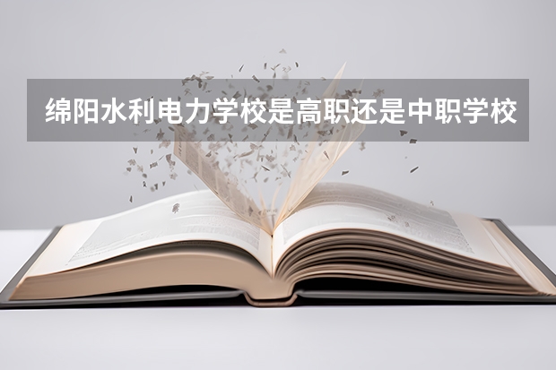 绵阳水利电力学校是高职还是中职学校 绵阳水利电力学校好不好考