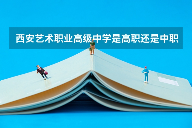西安艺术职业高级中学是高职还是中职学校 西安艺术职业高级中学好不好考