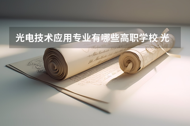 光电技术应用专业有哪些高职学校 光电技术应用专业介绍