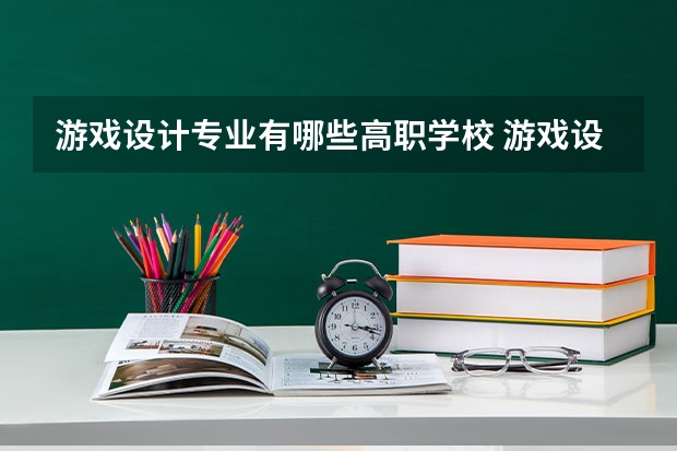 游戏设计专业有哪些高职学校 游戏设计专业介绍
