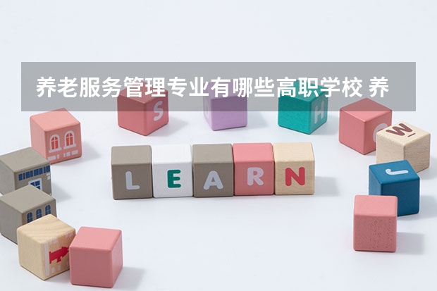 养老服务管理专业有哪些高职学校 养老服务管理专业介绍