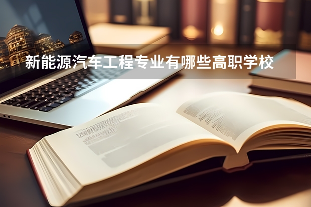 新能源汽车工程专业有哪些高职学校 新能源汽车工程专业介绍