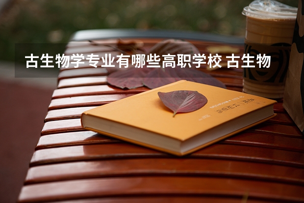 古生物学专业有哪些高职学校 古生物学专业介绍