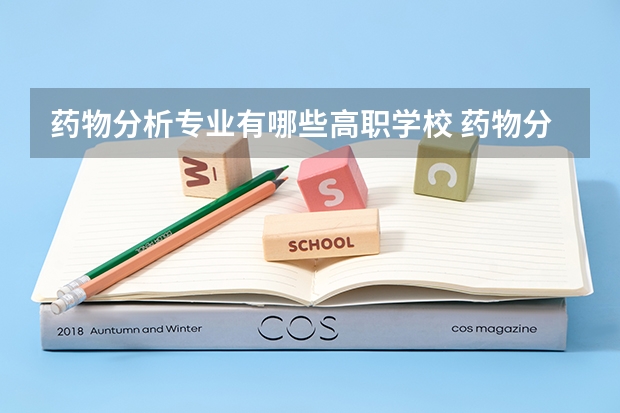 药物分析专业有哪些高职学校 药物分析专业介绍