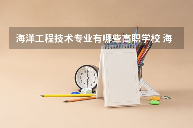 海洋工程技术专业有哪些高职学校 海洋工程技术专业介绍