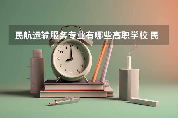 民航运输服务专业有哪些高职学校 民航运输服务专业介绍