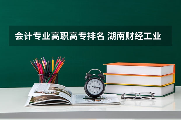 会计专业高职高专排名 湖南财经工业职业技术学院排名