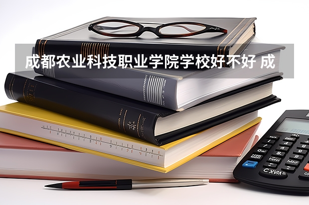 成都农业科技职业学院学校好不好 成都农业科技职业学院就业率高不高