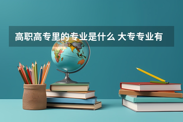 高职高专里的专业是什么 大专专业有哪些？
