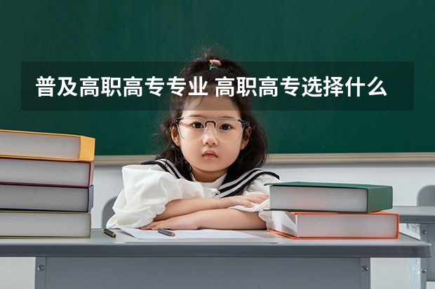 普及高职高专专业 高职高专选择什么专业好