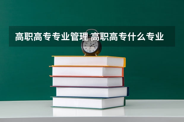 高职高专专业管理 高职高专什么专业好就业？
