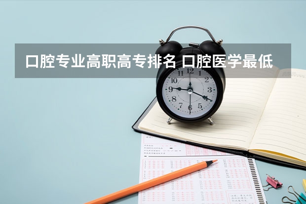 口腔专业高职高专排名 口腔医学最低分的大专