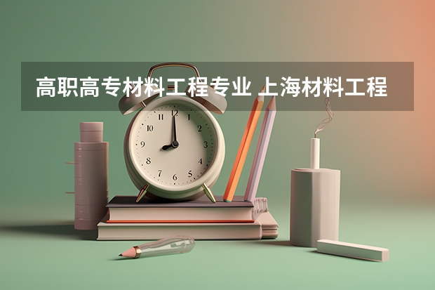 高职高专材料工程专业 上海材料工程学校专业有哪些?专业介绍