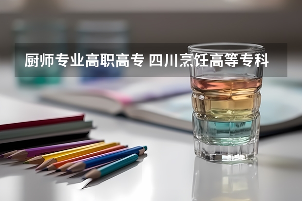 厨师专业高职高专 四川烹饪高等专科学校到底好不好？