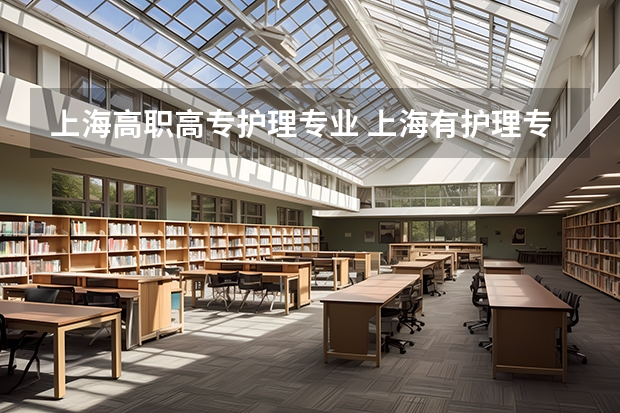 上海高职高专护理专业 上海有护理专业的专科学校有哪些专业？