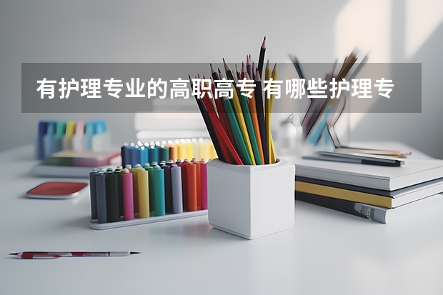 有护理专业的高职高专 有哪些护理专业的大专学校？