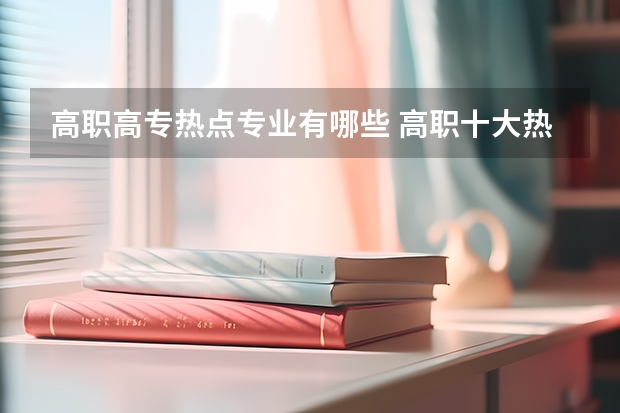 高职高专热点专业有哪些 高职十大热门专业