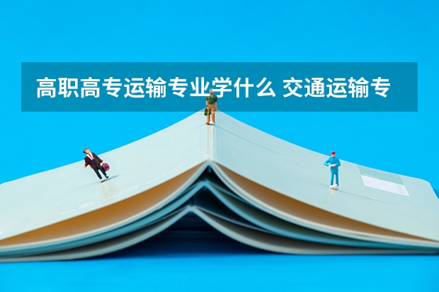 高职高专运输专业学什么 交通运输专业学什么