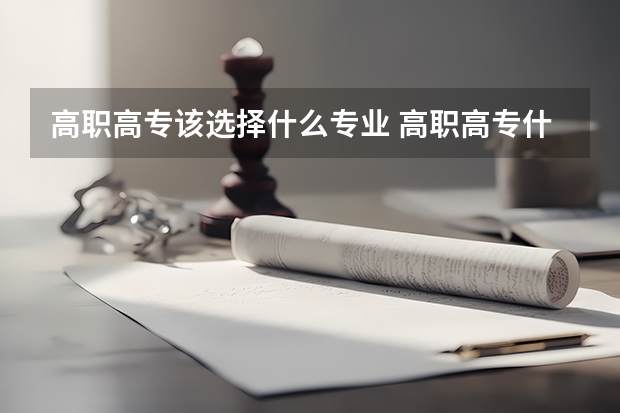 高职高专该选择什么专业 高职高专什么专业就业前景好