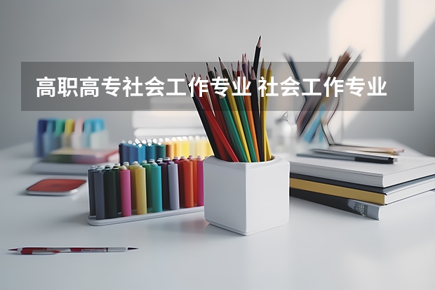高职高专社会工作专业 社会工作专业怎么样_就业方向_主要学什么