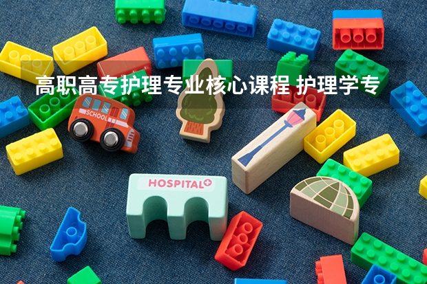 高职高专护理专业核心课程 护理学专业课程有哪些