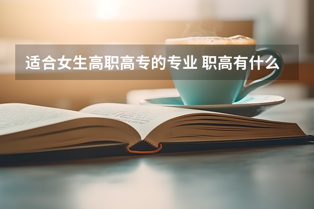 适合女生高职高专的专业 职高有什么专业适合女生