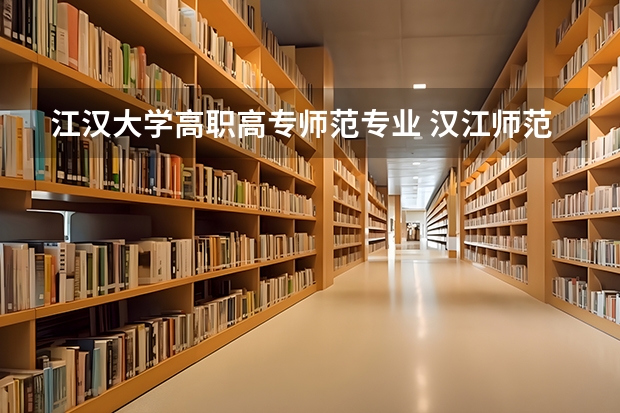 江汉大学高职高专师范专业 汉江师范学院好不好啊，专业怎么样？就业率好不好呢？