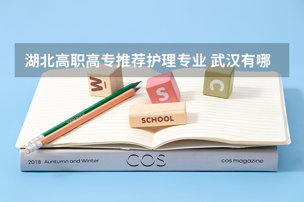 湖北高职高专推荐护理专业 武汉有哪些职校有护理专业