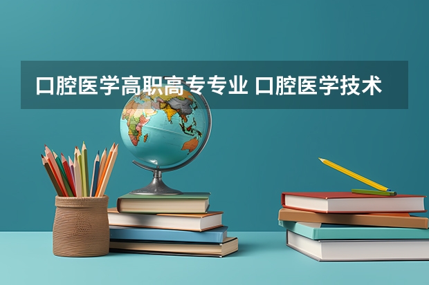 口腔医学高职高专专业 口腔医学技术是干什么的,就业前景怎么样