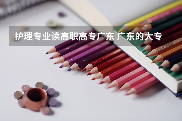 护理专业读高职高专广东 广东的大专护理专业有哪些学院是比较好的?