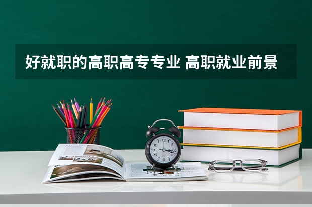 好就职的高职高专专业 高职就业前景好的专业有哪些