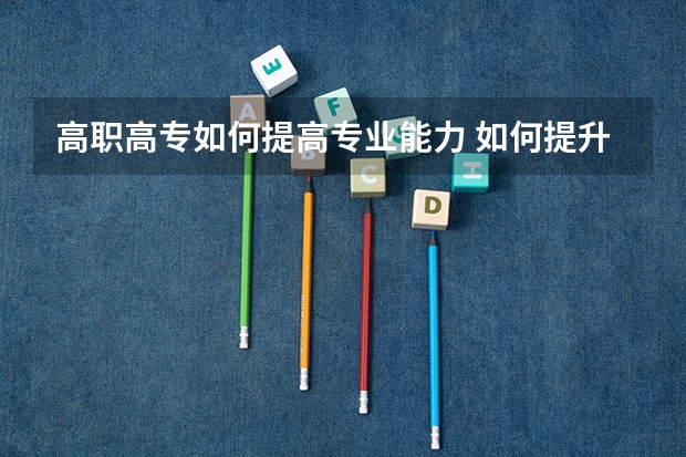 高职高专如何提高专业能力 如何提升专业能力