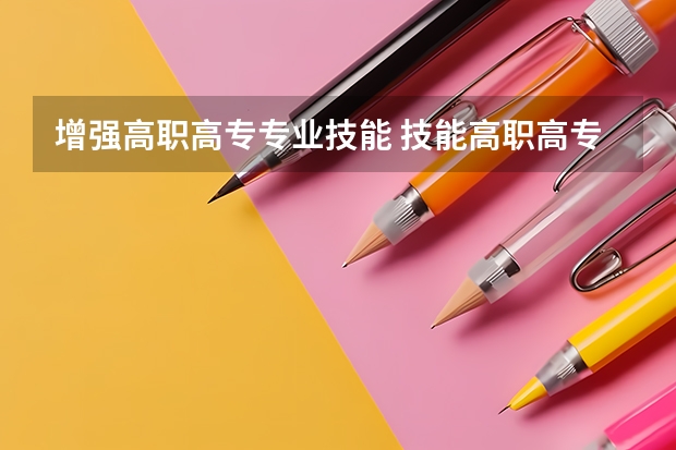 增强高职高专专业技能 技能高职高专是什么意思？