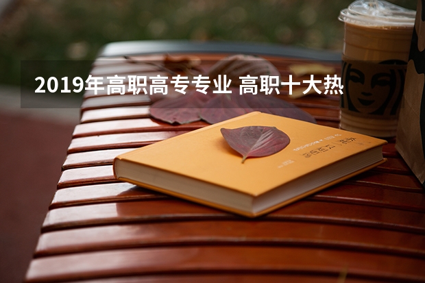 2019年高职高专专业 高职十大热门专业