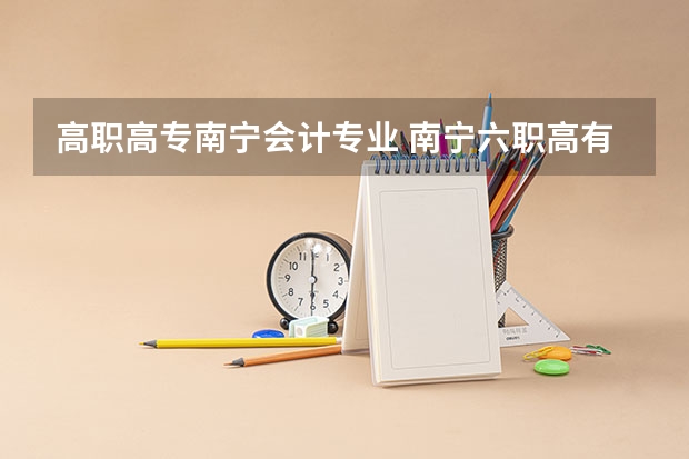 高职高专南宁会计专业 南宁六职高有什么专业？