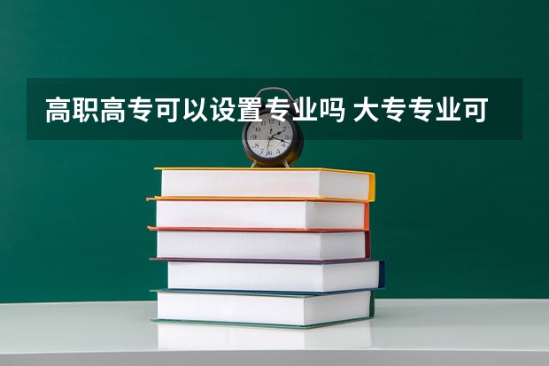 高职高专可以设置专业吗 大专专业可以自由选择吗？