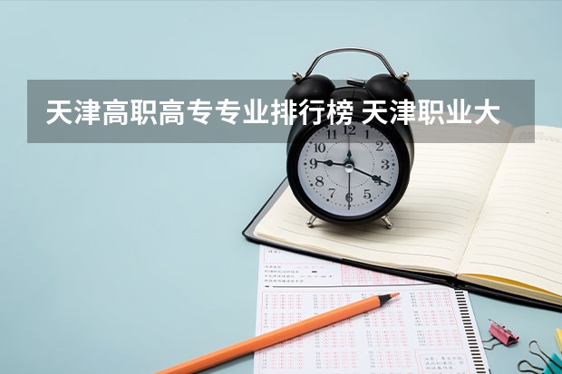 天津高职高专专业排行榜 天津职业大学哪几个专业比较好