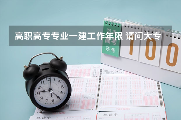 高职高专专业一建工作年限 请问大专毕业几年可以考一级建造师？
