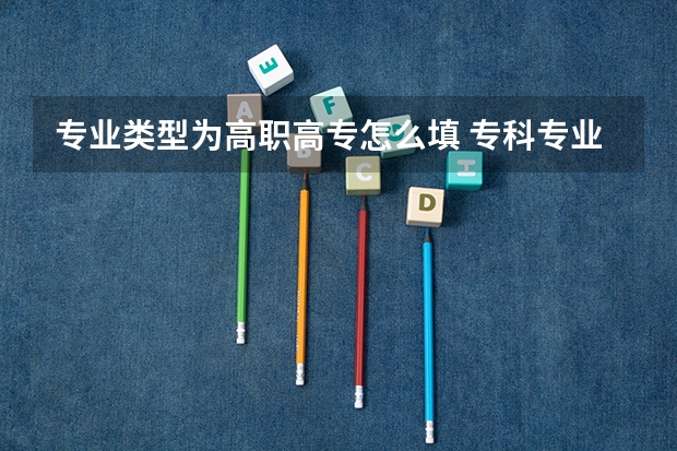 专业类型为高职高专怎么填 专科专业如何填写，如何选择？?
